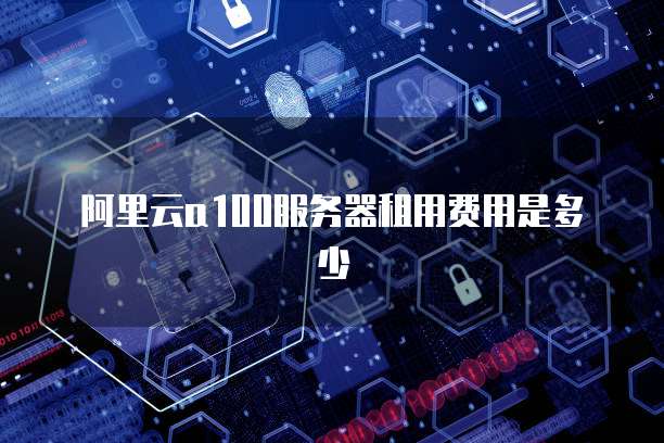 阿里云a100服务器租用费用是多少
