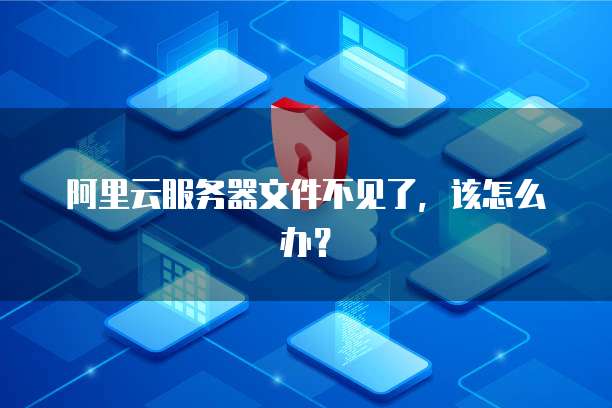 阿里云服务器文件不见了,该怎么办?