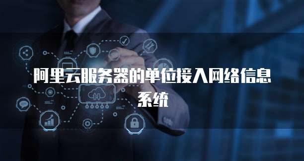 阿里云服务器的单位接入网络信息系统