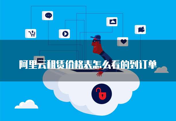 阿里云租赁价格表怎么看的到订单
