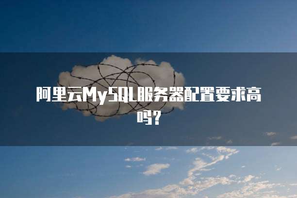 阿里云MySQL服务器配置要求高吗?