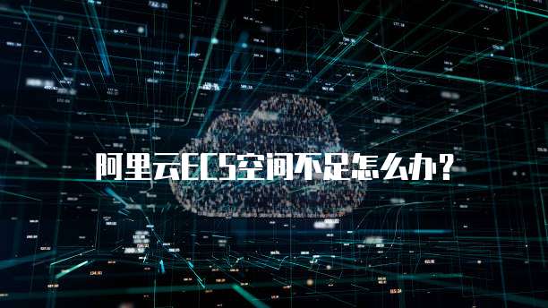 阿里云ECS空间不足怎么办?