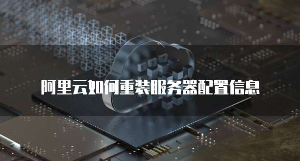 阿里云如何重装服务器配置信息