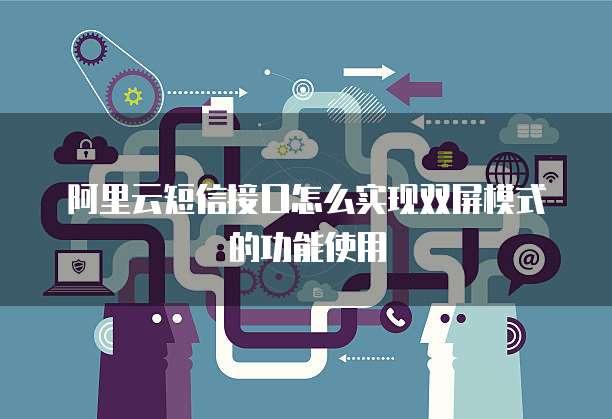 阿里云短信接口怎么实现双屏模式的功能使用