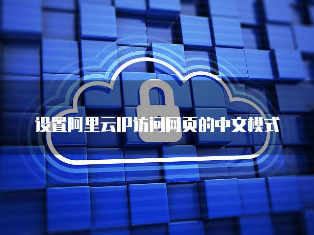 设置阿里云IP访问网页的中文模式