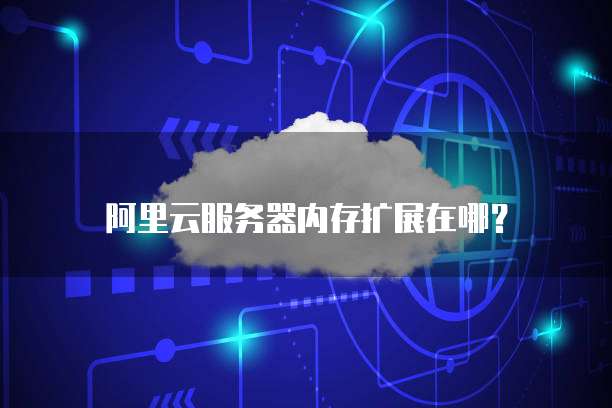 阿里云服务器内存扩展在哪？