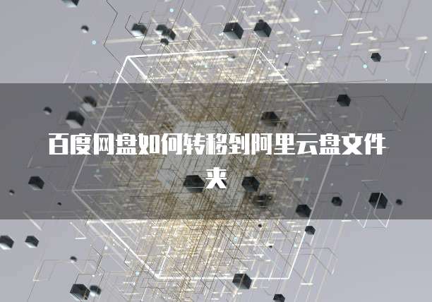 百度网盘如何转移到阿里云盘文件夹