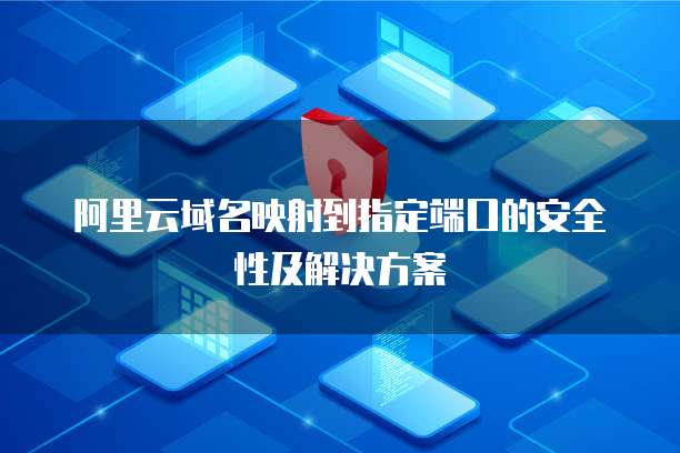 阿里云域名映射到指定端口的安全性及解决方案