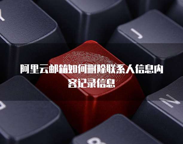 阿里云邮箱如何删除联系人信息内容记录信息