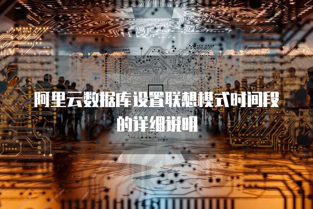 阿里云数据库设置联想模式时间段的详细说明