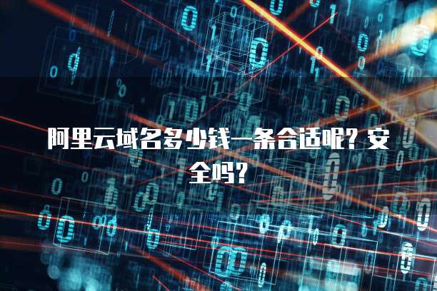 阿里云域名多少钱一条合适呢?安全吗?