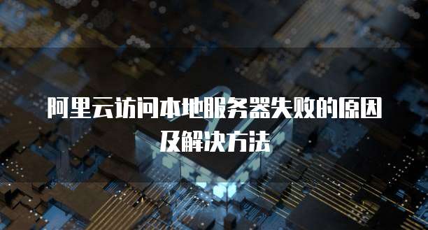 阿里云访问本地服务器失败的原因及解决方法