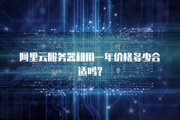 阿里云服务器租用一年价格多少合适吗?