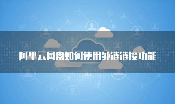 阿里云网盘如何使用外链链接功能