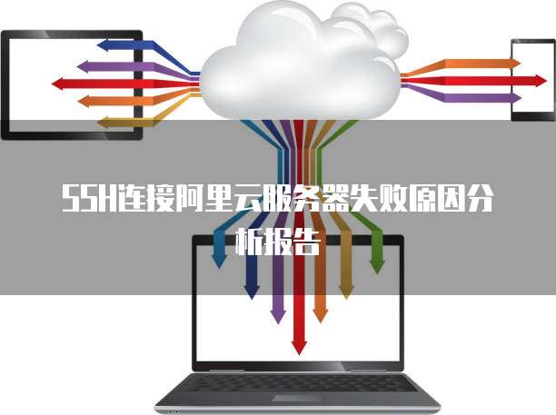 SSH连接阿里云服务器失败原因分析报告