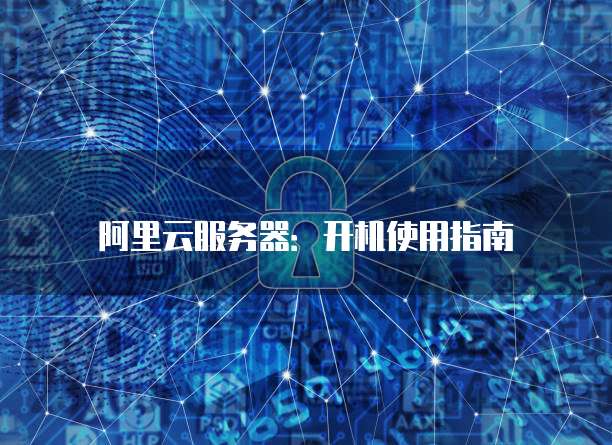 阿里云服务器:开机使用指南