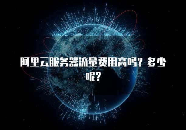 阿里云服务器流量费用高吗?多少呢?