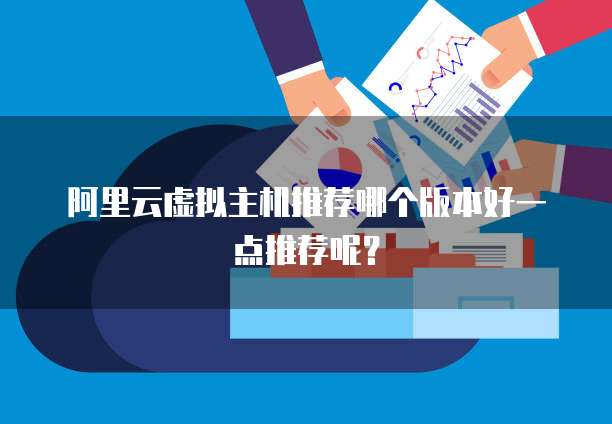 阿里云虚拟主机推荐哪个版本好一点推荐呢?