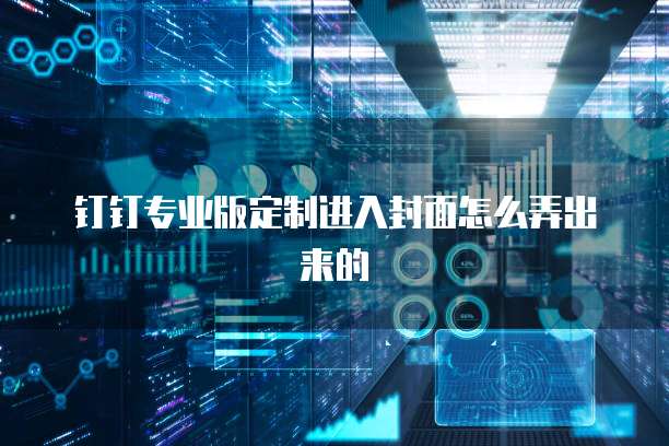 钉钉专业版定制进入封面怎么弄出来的