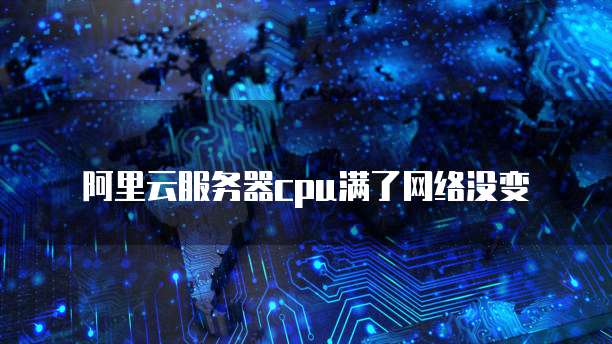 阿里云服务器cpu满了网络没变