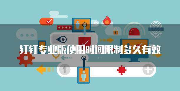钉钉专业版使用时间限制多久有效