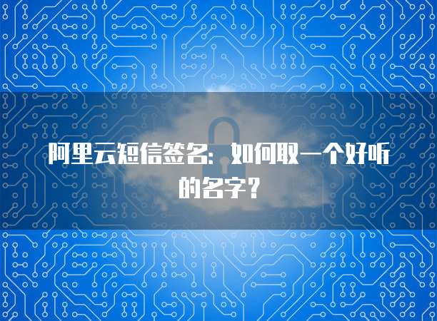 阿里云短信签名:如何取一个好听的名字?