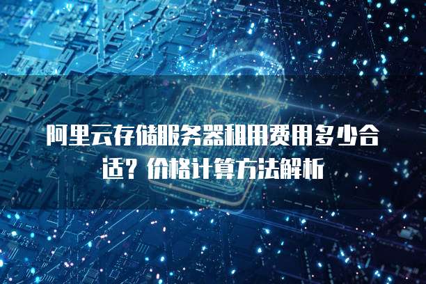 阿里云存储服务器租用费用多少合适?价格计算方法解析