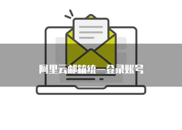 阿里云邮箱统一登录账号