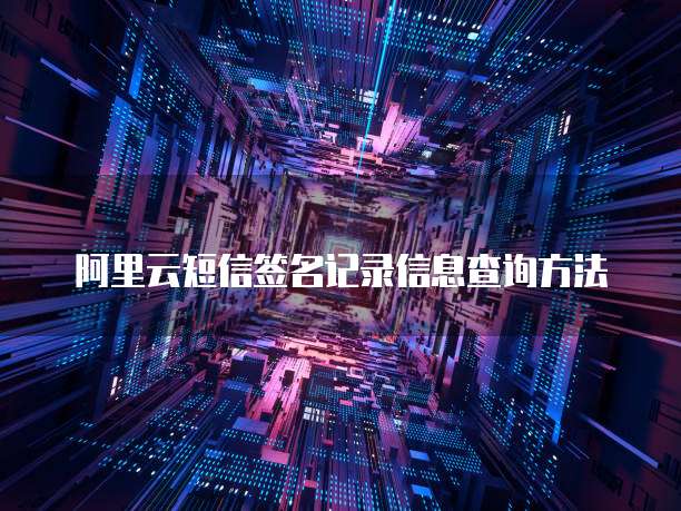 阿里云短信签名记录信息查询方法