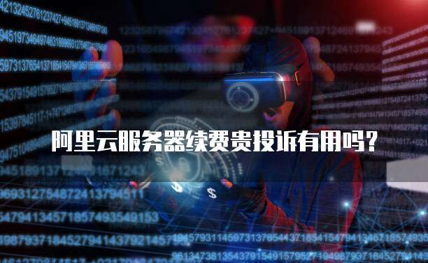 阿里云服务器续费贵投诉有用吗？