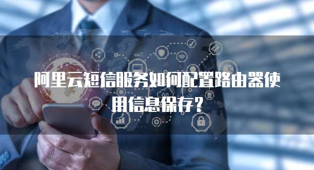 阿里云短信服务如何配置路由器使用信息保存?