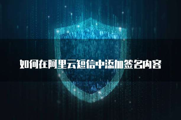 如何在阿里云短信中添加签名内容