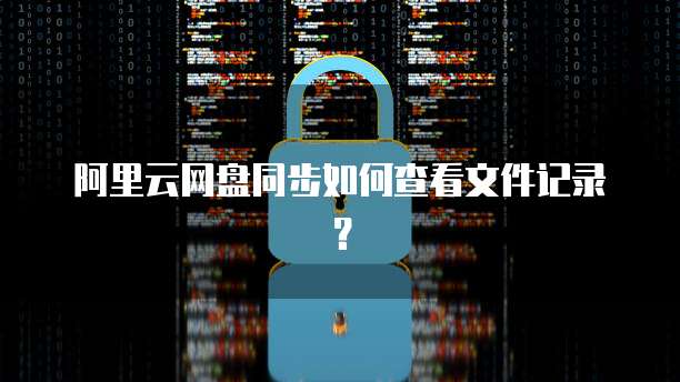 阿里云网盘同步如何查看文件记录？