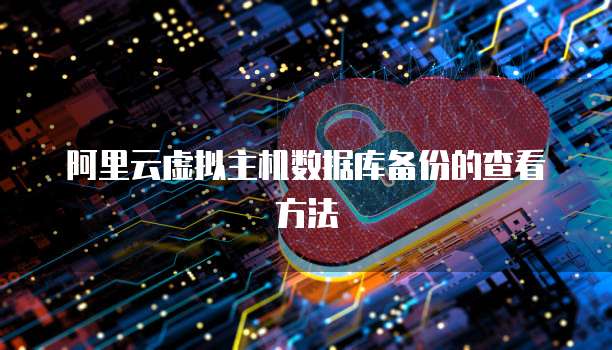 阿里云虚拟主机数据库备份的查看方法