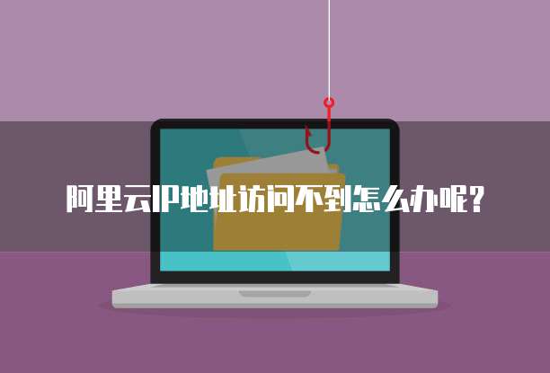 阿里云IP地址访问不到怎么办呢？
