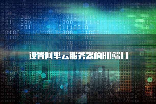 设置阿里云服务器的80端口
