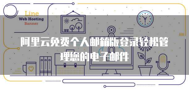 阿里云免费个人邮箱版登录轻松管理您的电子邮件