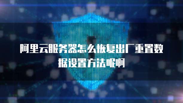 阿里云服务器怎么恢复出厂重置数据设置方法呢啊