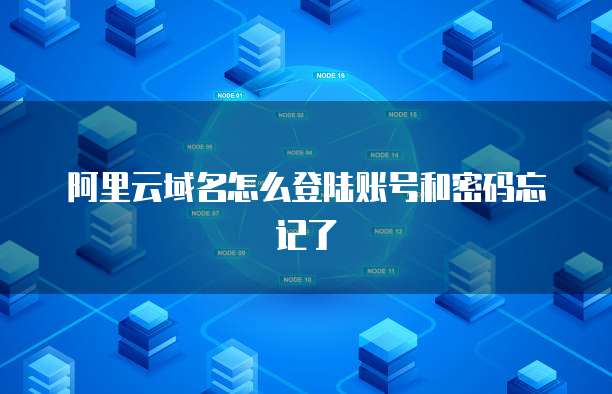 阿里云域名怎么登陆账号和密码忘记了