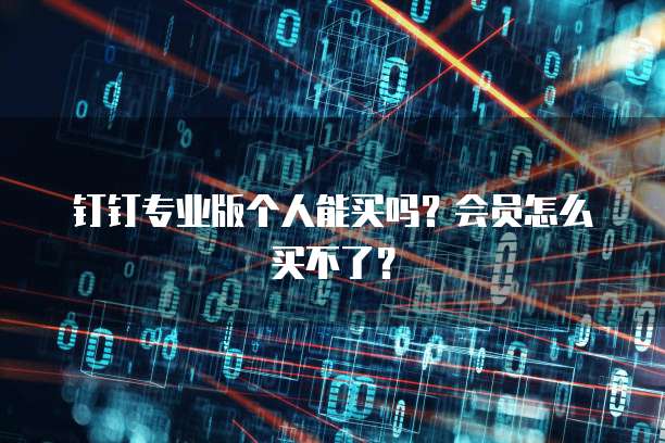 钉钉专业版个人能买吗?会员怎么买不了?
