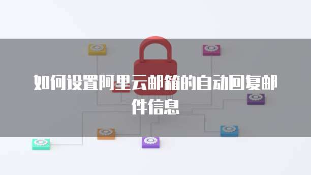 如何设置阿里云邮箱的自动回复邮件信息