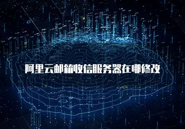 阿里云邮箱收信服务器在哪修改