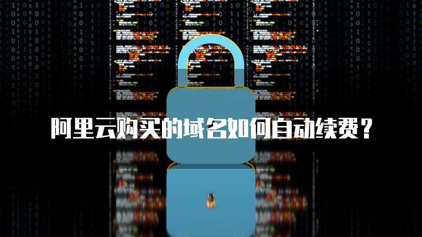 阿里云购买的域名如何自动续费?