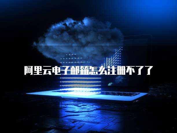 阿里云电子邮箱怎么注册不了了