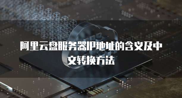 阿里云盘服务器IP地址的含义及中文转换方法