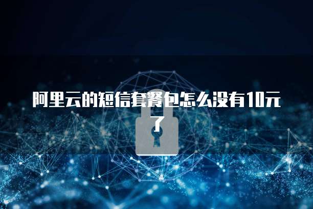 阿里云的短信套餐包怎么没有10元了