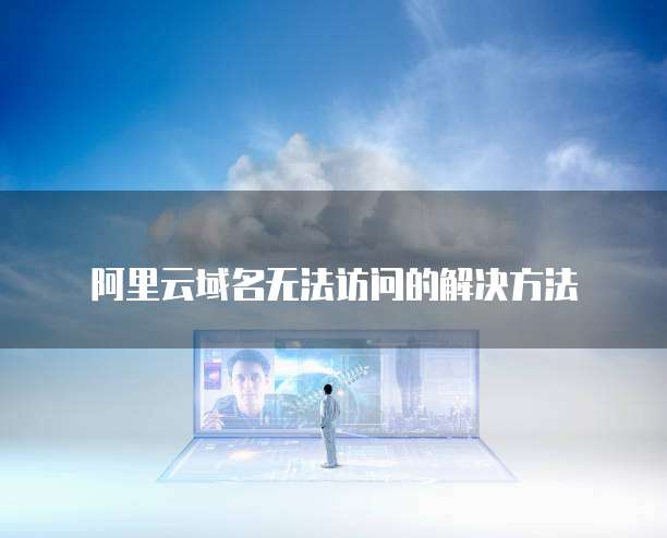 阿里云域名无法访问的解决方法