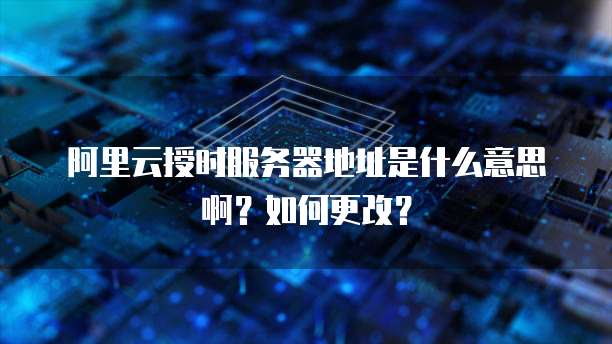 阿里云授时服务器地址是什么意思啊?如何更改?