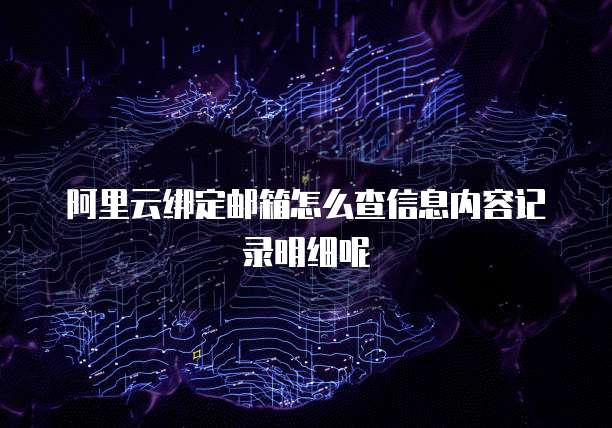 阿里云绑定邮箱怎么查信息内容记录明细呢