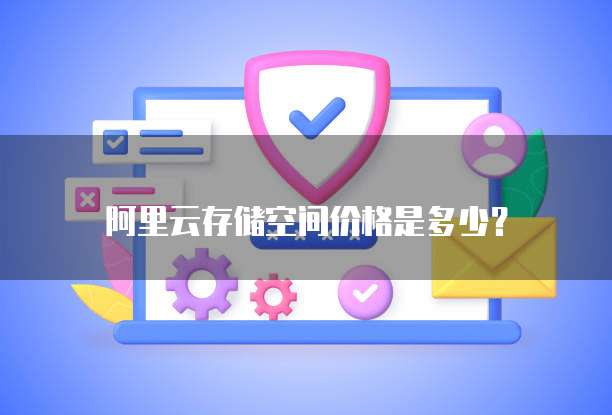阿里云存储空间价格是多少？